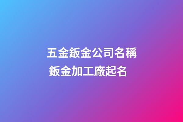 五金鈑金公司名稱 鈑金加工廠起名-第1張-公司起名-玄機派